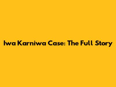 Iwa Karniwa Case: The Full Story