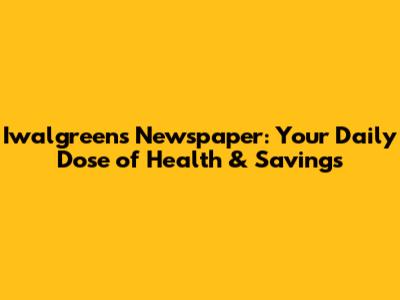 Iwalgreens Newspaper: Your Daily Dose of Health & Savings