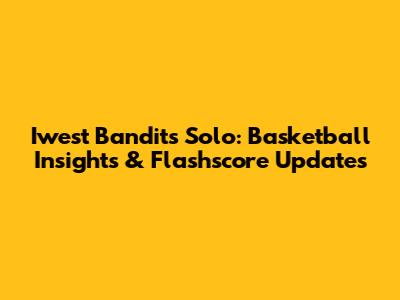 Iwest Bandits Solo: Basketball Insights & Flashscore Updates