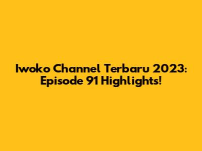 Iwoko Channel Terbaru 2023: Episode 91 Highlights!