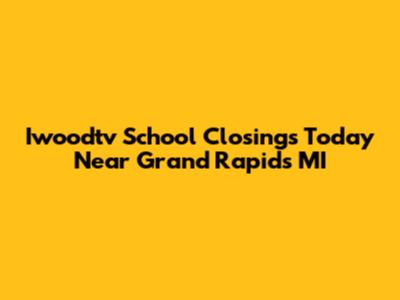 Iwoodtv School Closings Today Near Grand Rapids MI