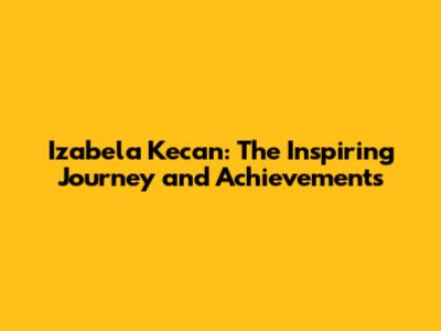 Izabela Kecan: The Inspiring Journey and Achievements