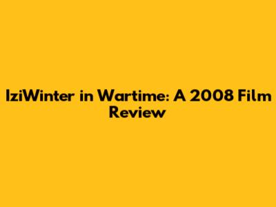 IziWinter in Wartime: A 2008 Film Review