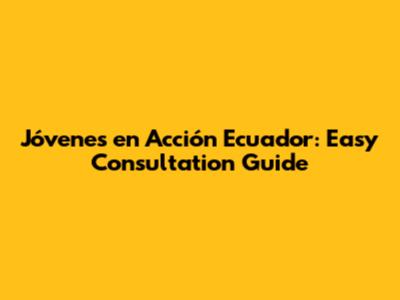 Jóvenes en Acción Ecuador: Easy Consultation Guide