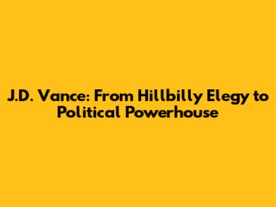 J.D. Vance: From Hillbilly Elegy to Political Powerhouse