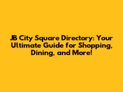 JB City Square Directory: Your Ultimate Guide for Shopping, Dining, and More!