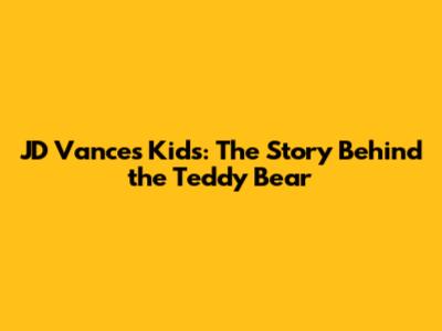 JD Vance's Kids: The Story Behind the Teddy Bear