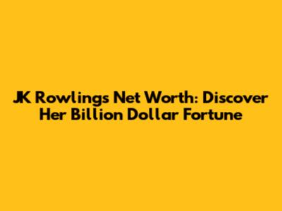 JK Rowling's Net Worth: Discover Her Billion Dollar Fortune
