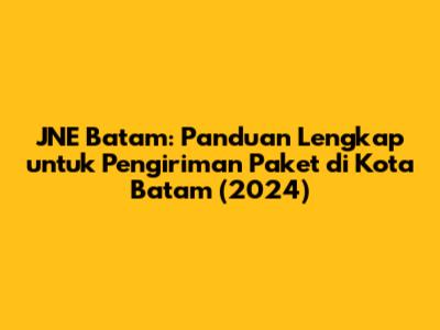 JNE Batam: Panduan Lengkap untuk Pengiriman Paket di Kota Batam (2024)