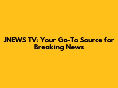 JNEWS TV: Your Go-To Source for Breaking News