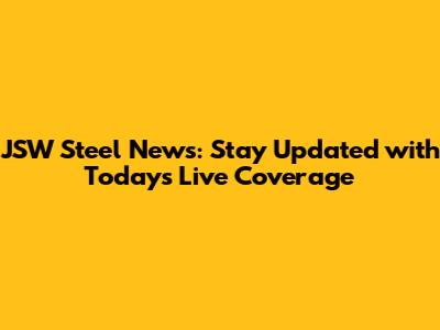 JSW Steel News: Stay Updated with Today's Live Coverage