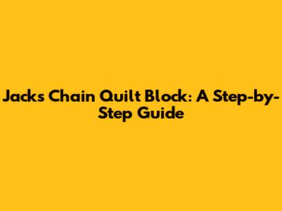 Jack's Chain Quilt Block: A Step-by-Step Guide