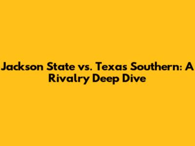 Jackson State vs. Texas Southern: A Rivalry Deep Dive