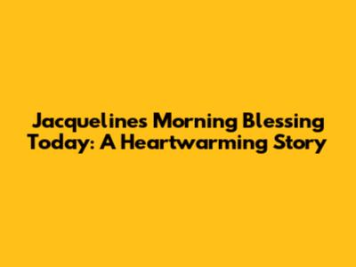 Jacqueline's Morning Blessing Today: A Heartwarming Story