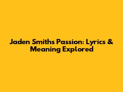 Jaden Smith's "Passion": Lyrics & Meaning Explored