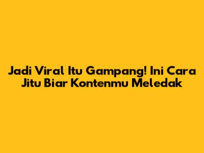 Jadi Viral Itu Gampang! Ini Cara Jitu Biar Kontenmu Meledak