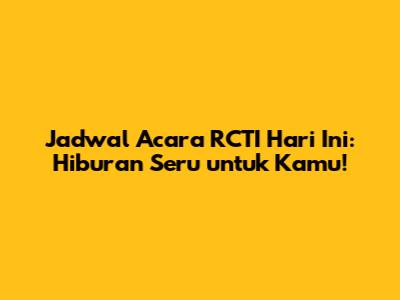 Jadwal Acara RCTI Hari Ini: Hiburan Seru untuk Kamu!