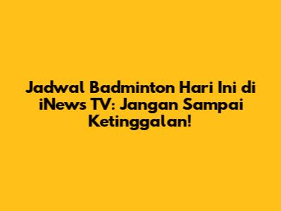 Jadwal Badminton Hari Ini di iNews TV: Jangan Sampai Ketinggalan!
