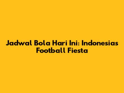 Jadwal Bola Hari Ini: Indonesia's Football Fiesta