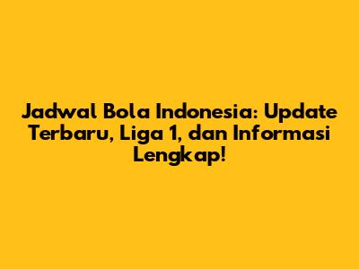 Jadwal Bola Indonesia: Update Terbaru, Liga 1, dan Informasi Lengkap!