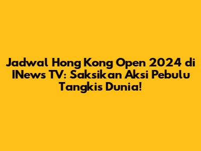 Jadwal Hong Kong Open 2024 di INews TV: Saksikan Aksi Pebulu Tangkis Dunia!