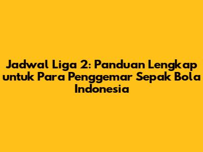 Jadwal Liga 2: Panduan Lengkap untuk Para Penggemar Sepak Bola Indonesia