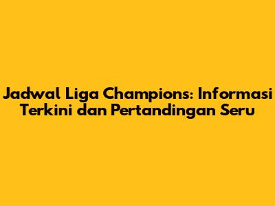 Jadwal Liga Champions: Informasi Terkini dan Pertandingan Seru