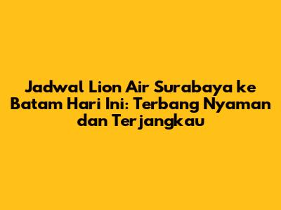 Jadwal Lion Air Surabaya ke Batam Hari Ini: Terbang Nyaman dan Terjangkau