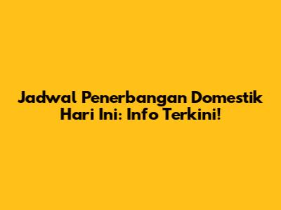 Jadwal Penerbangan Domestik Hari Ini: Info Terkini!