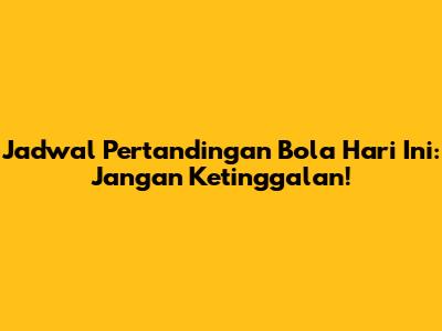 Jadwal Pertandingan Bola Hari Ini: Jangan Ketinggalan!