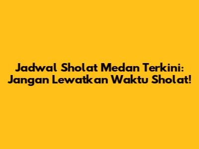 Jadwal Sholat Medan Terkini: Jangan Lewatkan Waktu Sholat!