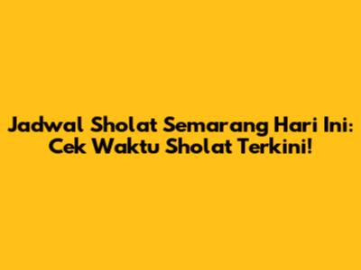 Jadwal Sholat Semarang Hari Ini: Cek Waktu Sholat Terkini!