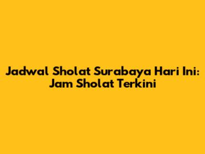 Jadwal Sholat Surabaya Hari Ini: Jam Sholat Terkini
