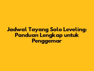 Jadwal Tayang Solo Leveling: Panduan Lengkap untuk Penggemar