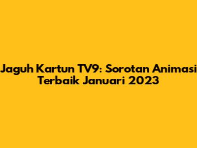 Jaguh Kartun TV9: Sorotan Animasi Terbaik Januari 2023