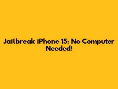 Jailbreak iPhone 15: No Computer Needed!