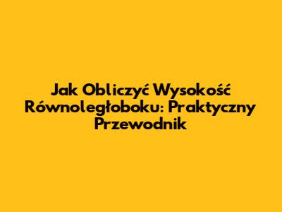 Jak Obliczyć Wysokość Równoległoboku: Praktyczny Przewodnik