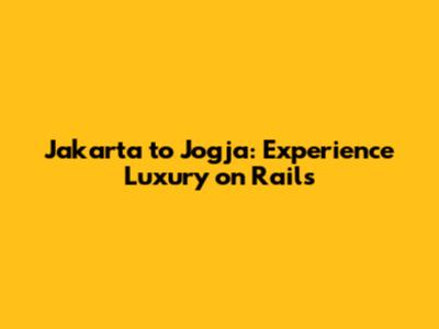 Jakarta to Jogja: Experience Luxury on Rails