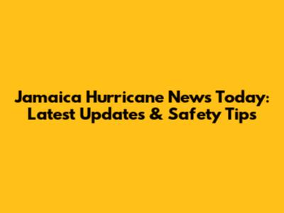 Jamaica Hurricane News Today: Latest Updates & Safety Tips