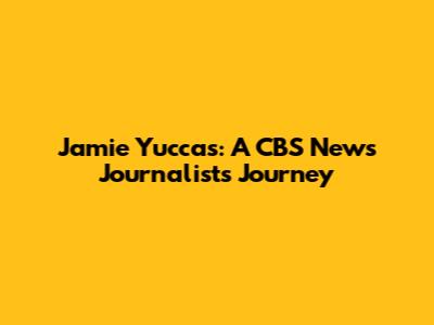 Jamie Yuccas: A CBS News Journalist's Journey