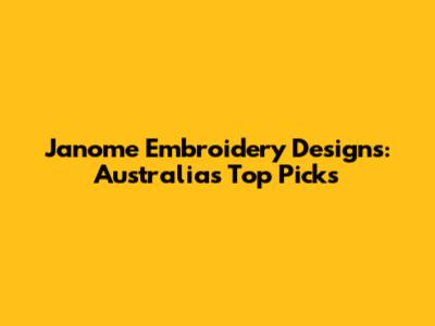 Janome Embroidery Designs: Australia's Top Picks