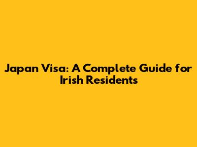 Japan Visa: A Complete Guide for Irish Residents