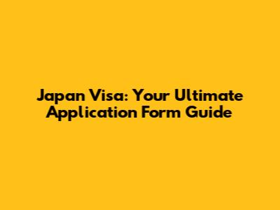 Japan Visa: Your Ultimate Application Form Guide