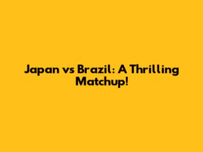 Japan vs Brazil: A Thrilling Matchup!
