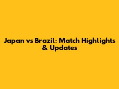 Japan vs Brazil: Match Highlights & Updates