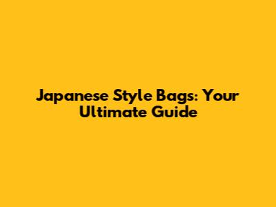 Japanese Style Bags: Your Ultimate Guide