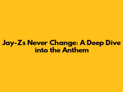 Jay-Z's Never Change: A Deep Dive into the Anthem