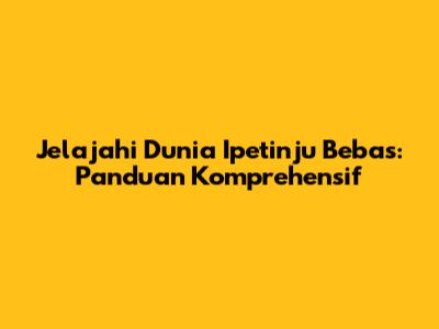Jelajahi Dunia Ipetinju Bebas: Panduan Komprehensif