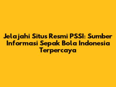 Jelajahi Situs Resmi PSSI: Sumber Informasi Sepak Bola Indonesia Terpercaya