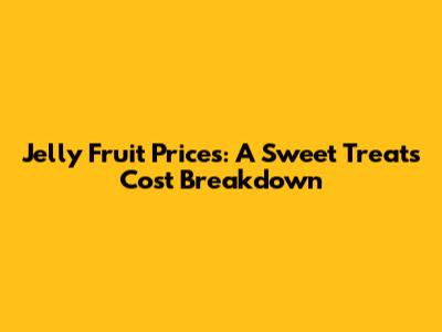 Jelly Fruit Prices: A Sweet Treat's Cost Breakdown